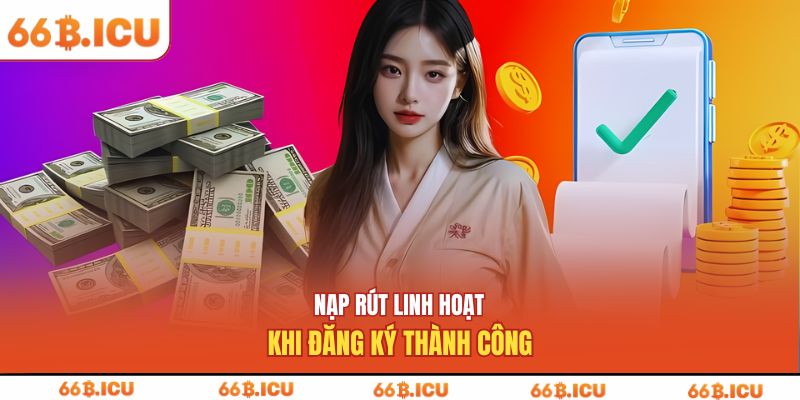 Nạp rút linh hoạt khi đăng ký thành công