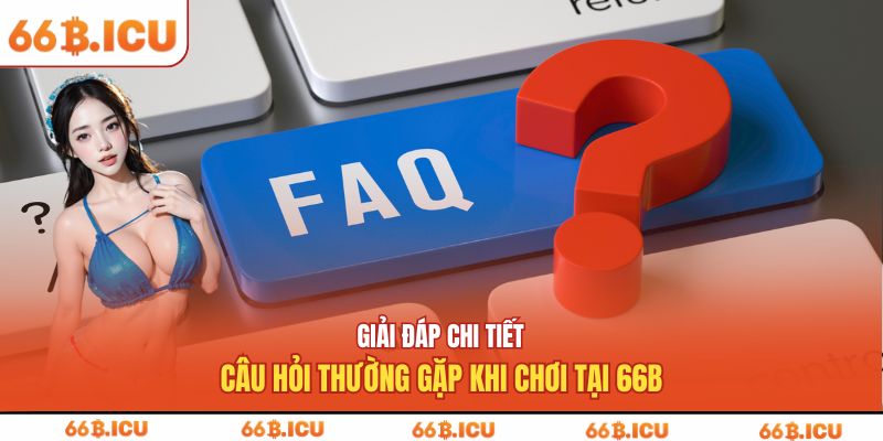 Giải đáp chi tiết câu hỏi thường gặp khi chơi tại 66B