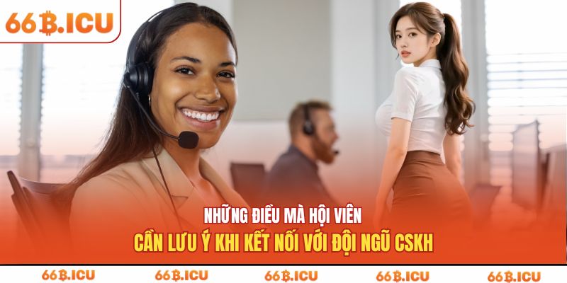 Những điều mà hội viên cần lưu ý khi kết nối với đội ngũ CSKH