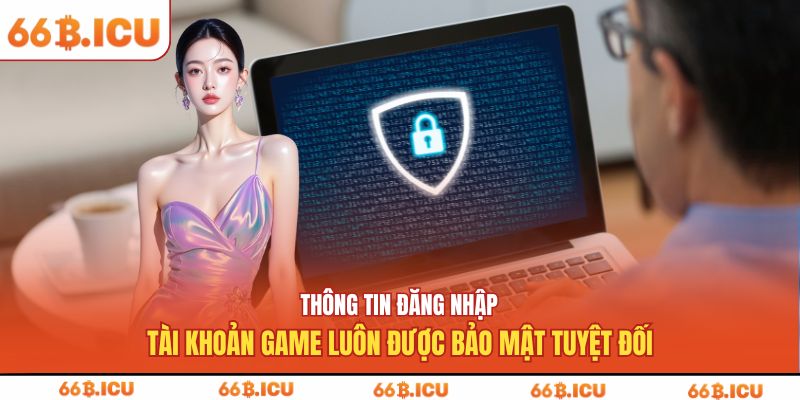 Thông tin đăng nhập tài khoản game luôn được bảo mật tuyệt đối