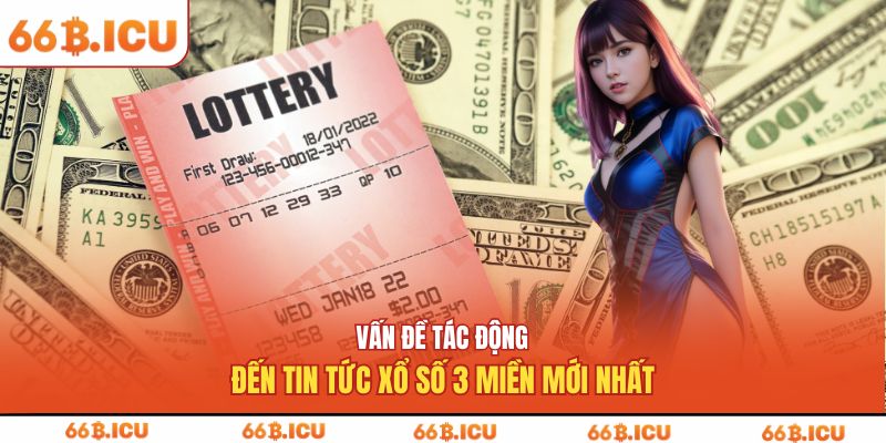 Vấn đề tác động đến tin tức xổ số 3 miền mới nhất